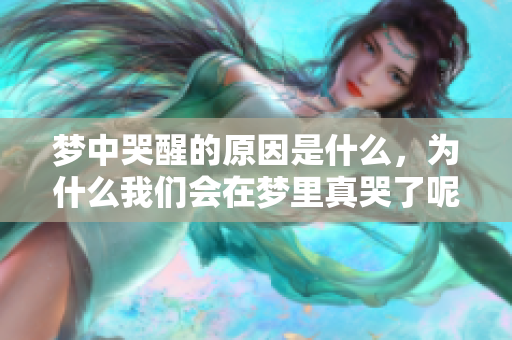 梦中哭醒的原因是什么，为什么我们会在梦里真哭了呢