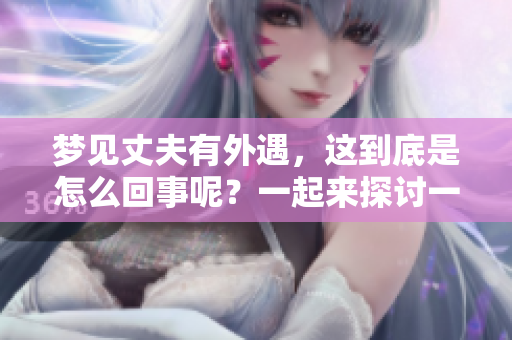梦见丈夫有外遇，这到底是怎么回事呢？一起来探讨一下其中的含义吧。