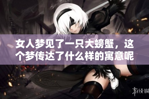 女人梦见了一只大螃蟹，这个梦传达了什么样的寓意呢