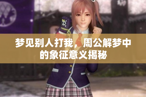 梦见别人打我，周公解梦中的象征意义揭秘