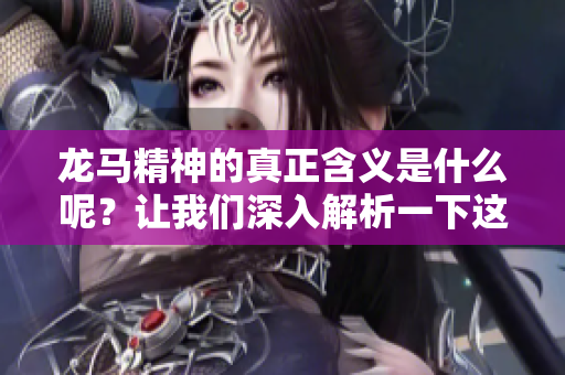 龙马精神的真正含义是什么呢？让我们深入解析一下这一词语的内涵。