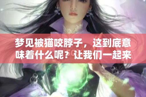 梦见被猫咬脖子，这到底意味着什么呢？让我们一起来解析一下。