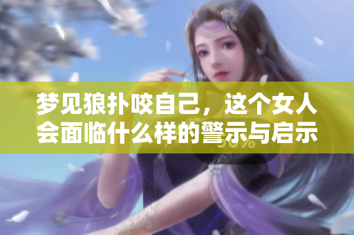 梦见狼扑咬自己，这个女人会面临什么样的警示与启示呢