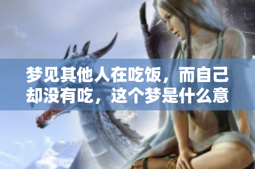 梦见其他人在吃饭，而自己却没有吃，这个梦是什么意思呢