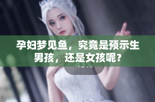 孕妇梦见鱼，究竟是预示生男孩，还是女孩呢？