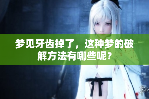 梦见牙齿掉了，这种梦的破解方法有哪些呢？