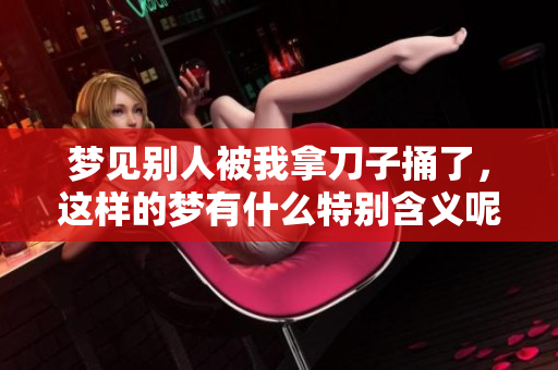 梦见别人被我拿刀子捅了，这样的梦有什么特别含义呢