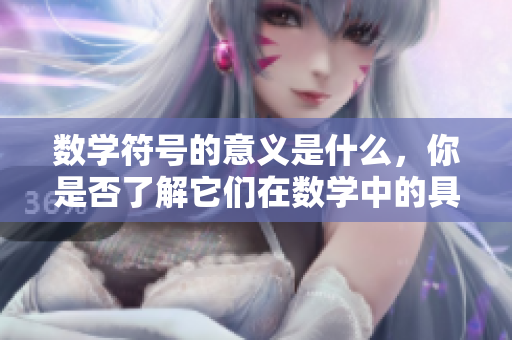 数学符号的意义是什么，你是否了解它们在数学中的具体用途呢