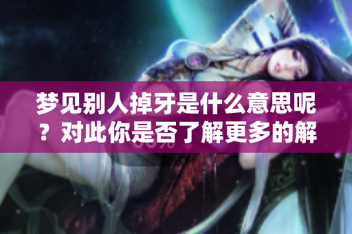 梦见别人掉牙是什么意思呢？对此你是否了解更多的解读呢？