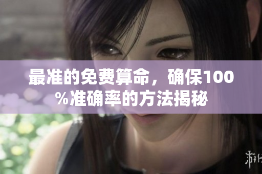 最准的免费算命，确保100%准确率的方法揭秘