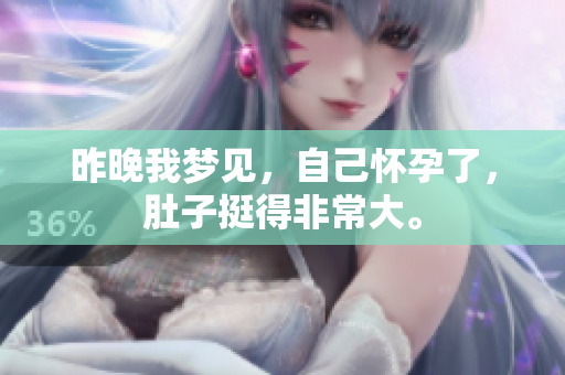 昨晚我梦见，自己怀孕了，肚子挺得非常大。
