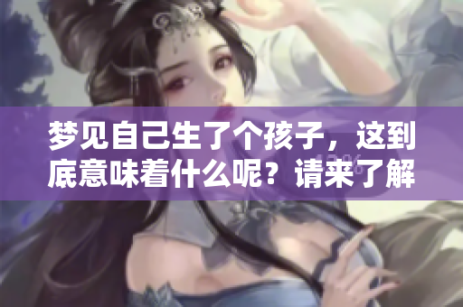 梦见自己生了个孩子，这到底意味着什么呢？请来了解一下这个梦的深层含义。
