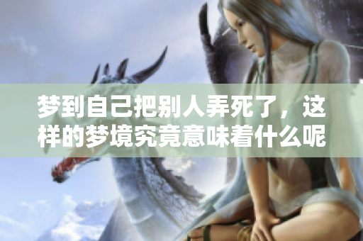 梦到自己把别人弄死了，这样的梦境究竟意味着什么呢