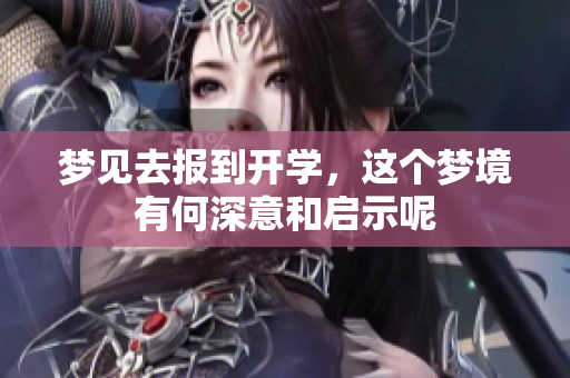 梦见去报到开学，这个梦境有何深意和启示呢