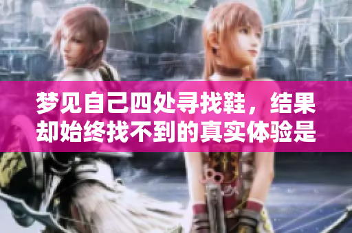 梦见自己四处寻找鞋，结果却始终找不到的真实体验是什么呢？