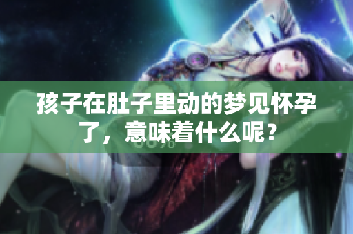 孩子在肚子里动的梦见怀孕了，意味着什么呢？