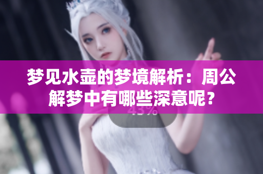 梦见水壶的梦境解析：周公解梦中有哪些深意呢？