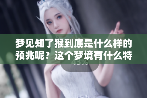 梦见知了猴到底是什么样的预兆呢？这个梦境有什么特别的意义吗？