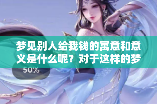 梦见别人给我钱的寓意和意义是什么呢？对于这样的梦境应该怎么理解呢？