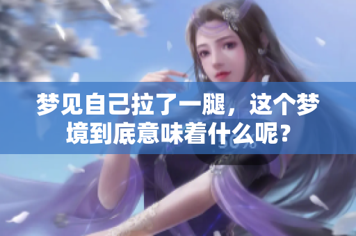 梦见自己拉了一腿，这个梦境到底意味着什么呢？