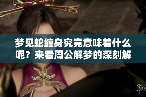 梦见蛇缠身究竟意味着什么呢？来看周公解梦的深刻解析吧