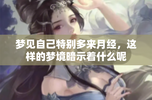 梦见自己特别多来月经，这样的梦境暗示着什么呢