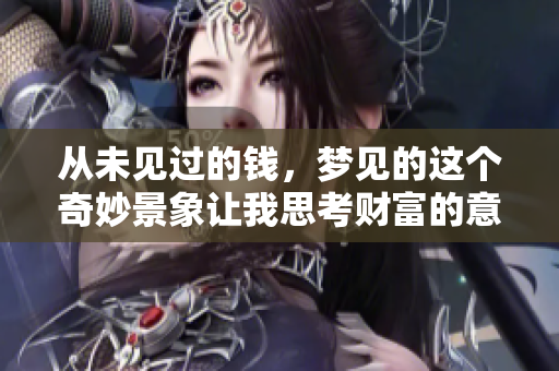 从未见过的钱，梦见的这个奇妙景象让我思考财富的意义