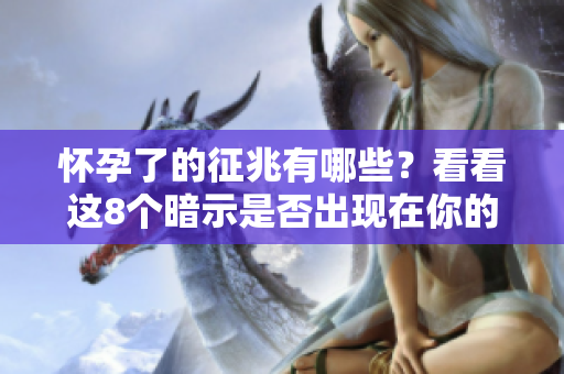 怀孕了的征兆有哪些？看看这8个暗示是否出现在你的身上。