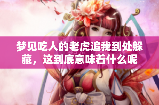 梦见吃人的老虎追我到处躲藏，这到底意味着什么呢