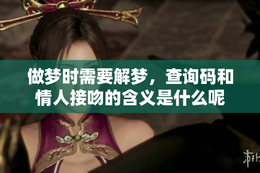 做梦时需要解梦，查询码和情人接吻的含义是什么呢