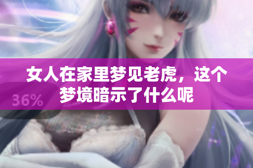 女人在家里梦见老虎，这个梦境暗示了什么呢