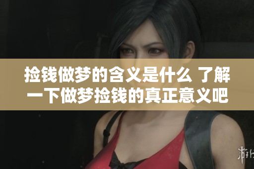 捡钱做梦的含义是什么 了解一下做梦捡钱的真正意义吧
