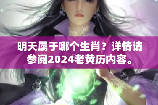明天属于哪个生肖？详情请参阅2024老黄历内容。