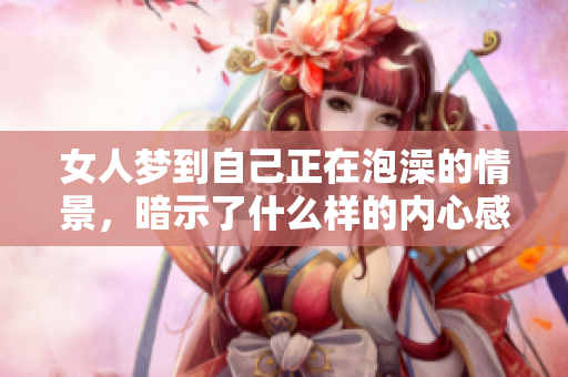 女人梦到自己正在泡澡的情景，暗示了什么样的内心感受呢