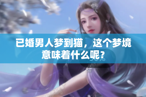已婚男人梦到猫，这个梦境意味着什么呢？