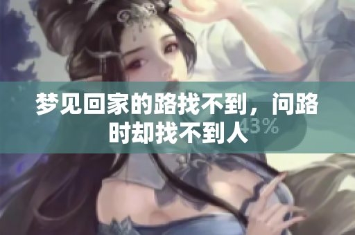 梦见回家的路找不到，问路时却找不到人