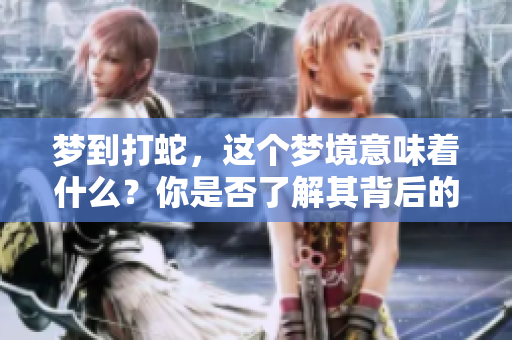 梦到打蛇，这个梦境意味着什么？你是否了解其背后的深层含义呢？