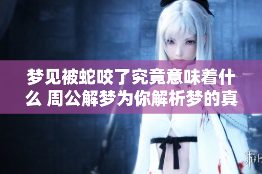 梦见被蛇咬了究竟意味着什么 周公解梦为你解析梦的真相