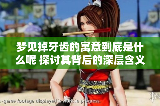 梦见掉牙齿的寓意到底是什么呢 探讨其背后的深层含义