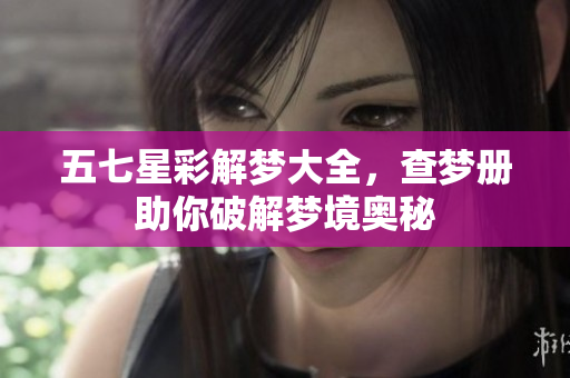 五七星彩解梦大全，查梦册助你破解梦境奥秘