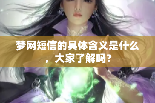 梦网短信的具体含义是什么，大家了解吗？