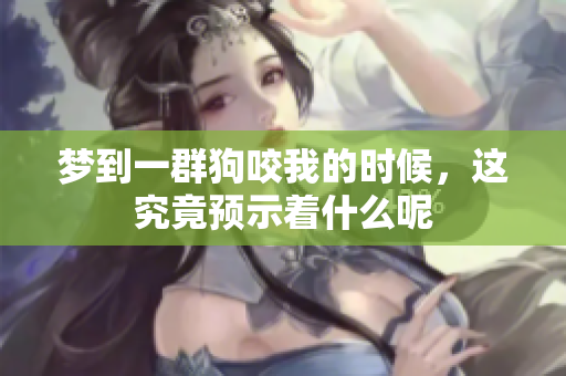 梦到一群狗咬我的时候，这究竟预示着什么呢
