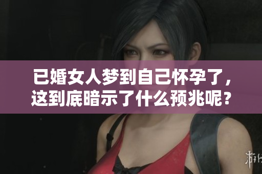 已婚女人梦到自己怀孕了，这到底暗示了什么预兆呢？