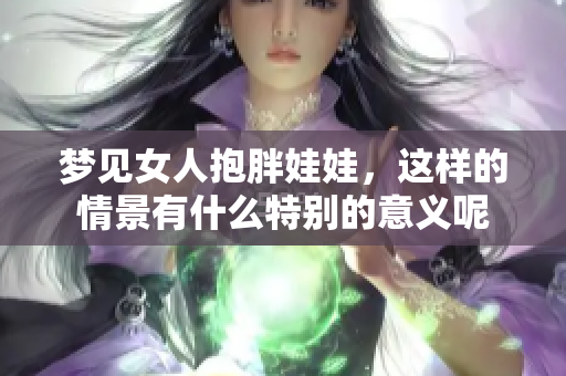 梦见女人抱胖娃娃，这样的情景有什么特别的意义呢