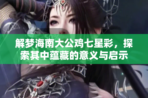 解梦海南大公鸡七星彩，探索其中蕴藏的意义与启示