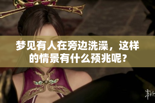 梦见有人在旁边洗澡，这样的情景有什么预兆呢？