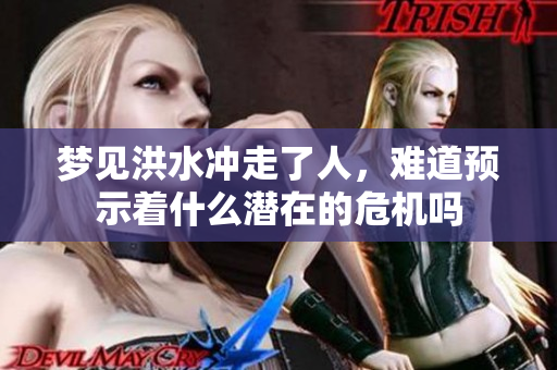 梦见洪水冲走了人，难道预示着什么潜在的危机吗