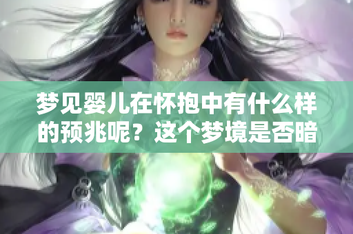 梦见婴儿在怀抱中有什么样的预兆呢？这个梦境是否暗示了你什么重要信息？