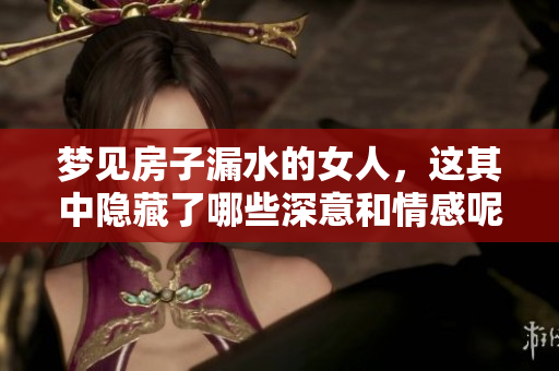 梦见房子漏水的女人，这其中隐藏了哪些深意和情感呢