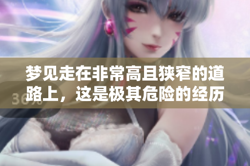 梦见走在非常高且狭窄的道路上，这是极其危险的经历。